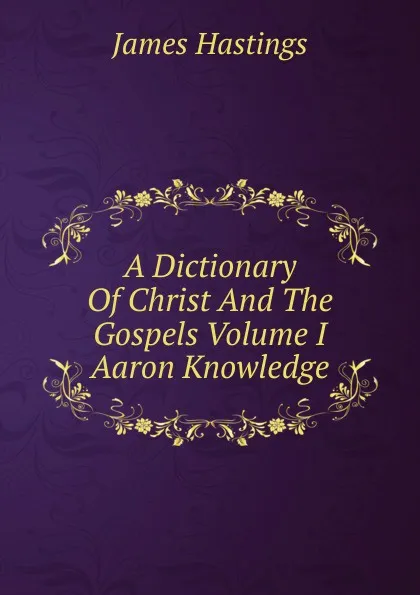 Обложка книги A Dictionary Of Christ And The Gospels Volume I Aaron Knowledge, James Hastings