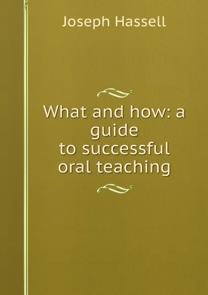 Обложка книги What and how: a guide to successful oral teaching, Joseph Hassell