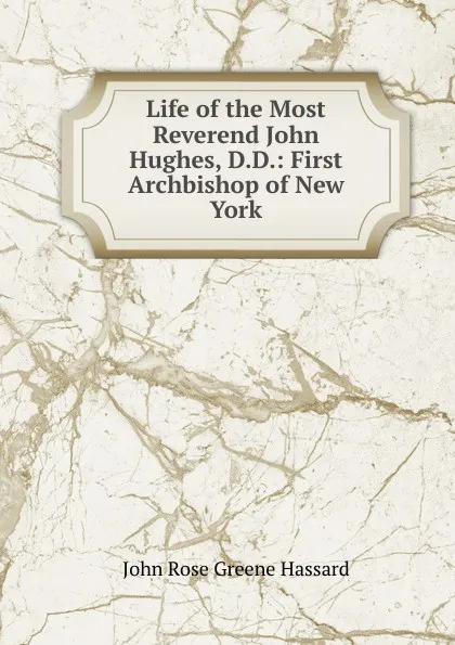 Обложка книги Life of the Most Reverend John Hughes, D.D.: First Archbishop of New York, John Rose Greene Hassard