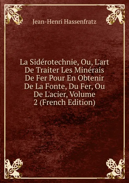 Обложка книги La Siderotechnie, Ou, L.art De Traiter Les Minerais De Fer Pour En Obtenir De La Fonte, Du Fer, Ou De L.acier, Volume 2 (French Edition), Jean-Henri Hassenfratz