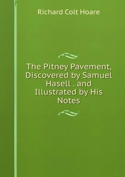 Обложка книги The Pitney Pavement, Discovered by Samuel Hasell . and Illustrated by His Notes, Richard Colt Hoare