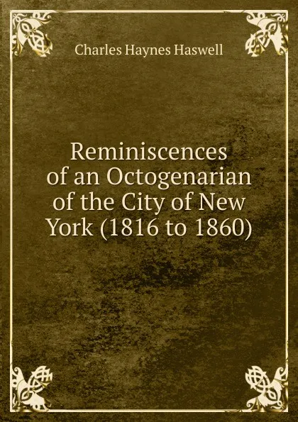 Обложка книги Reminiscences of an Octogenarian of the City of New York (1816 to 1860), Charles Haynes Haswell