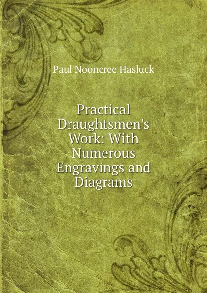 Обложка книги Practical Draughtsmen.s Work: With Numerous Engravings and Diagrams, Paul N. Hasluck