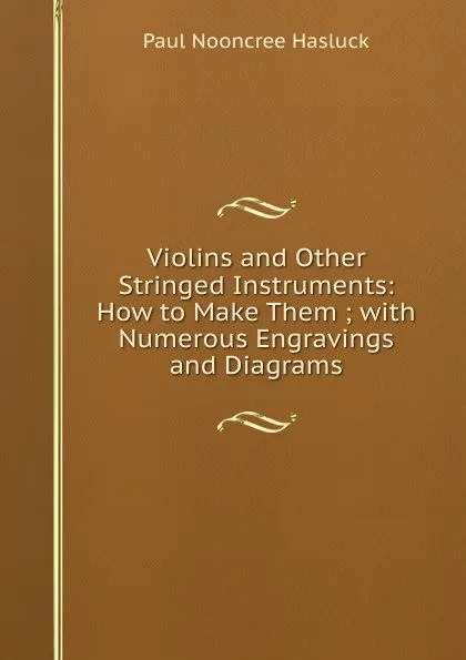 Обложка книги Violins and Other Stringed Instruments: How to Make Them ; with Numerous Engravings and Diagrams, Paul N. Hasluck