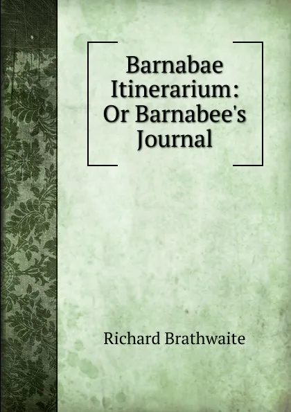 Обложка книги Barnabae Itinerarium: Or Barnabee.s Journal, Richard Brathwaite