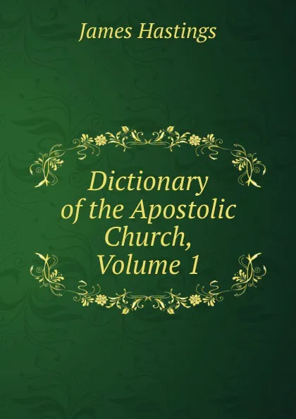 Обложка книги Dictionary of the Apostolic Church, Volume 1, James Hastings