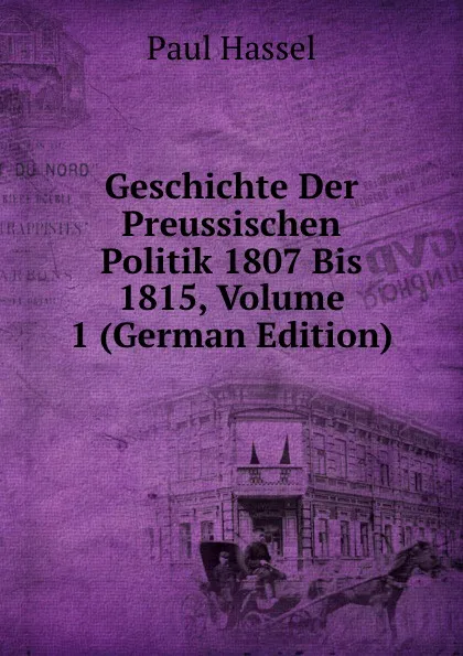 Обложка книги Geschichte Der Preussischen Politik 1807 Bis 1815, Volume 1 (German Edition), Paul Hassel