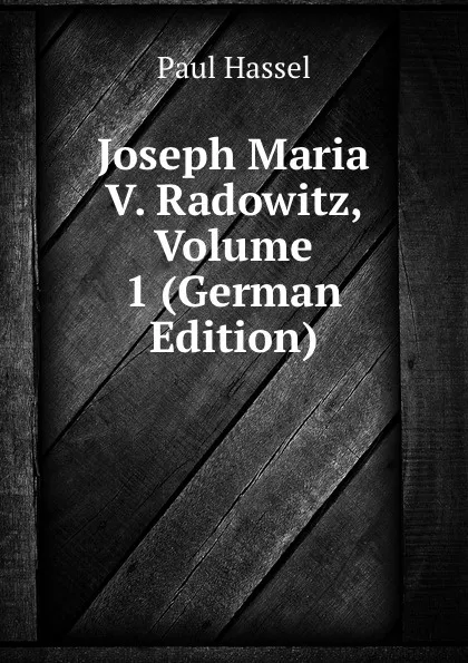 Обложка книги Joseph Maria V. Radowitz, Volume 1 (German Edition), Paul Hassel