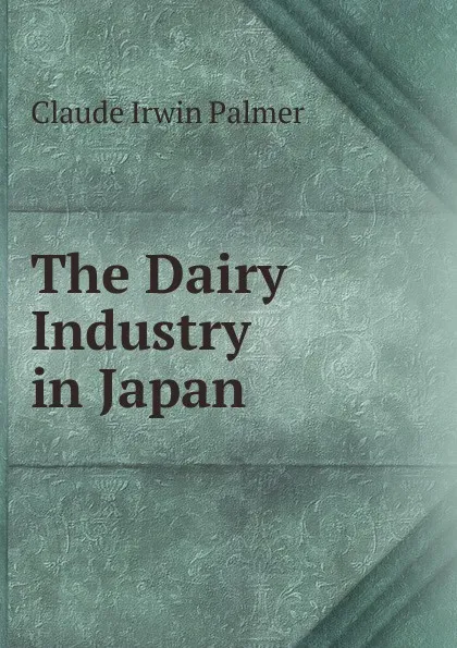 Обложка книги The Dairy Industry in Japan, Claude Irwin Palmer