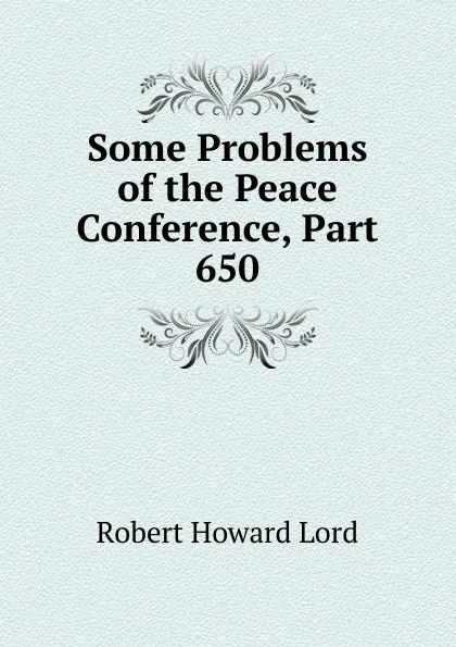 Обложка книги Some Problems of the Peace Conference, Part 650, Robert Howard Lord