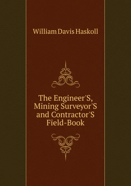 Обложка книги The Engineer.S, Mining Surveyor.S and Contractor.S Field-Book, William Davis Haskoll