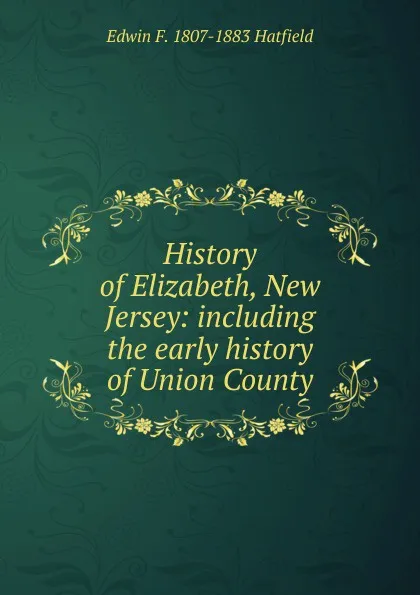 Обложка книги History of Elizabeth, New Jersey: including the early history of Union County, Edwin F. 1807-1883 Hatfield