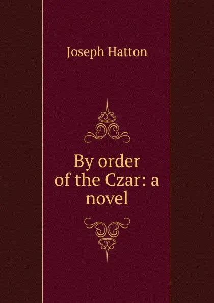 Обложка книги By order of the Czar: a novel, Joseph Hatton