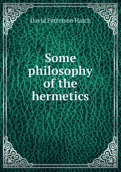 Обложка книги Some philosophy of the hermetics, David Patterson Hatch