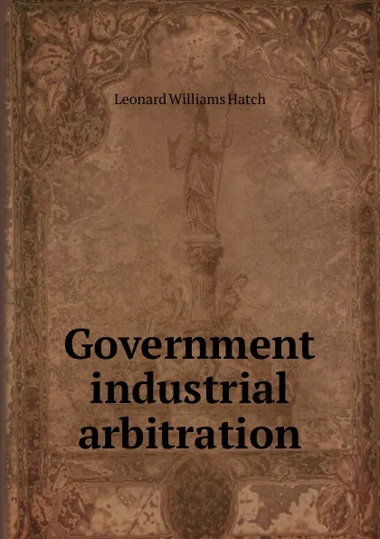 Обложка книги Government industrial arbitration, Leonard Williams Hatch