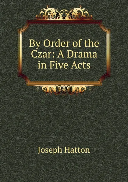 Обложка книги By Order of the Czar: A Drama in Five Acts, Joseph Hatton