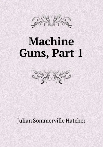 Обложка книги Machine Guns, Part 1, Julian Sommerville Hatcher