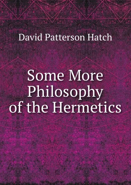 Обложка книги Some More Philosophy of the Hermetics., David Patterson Hatch