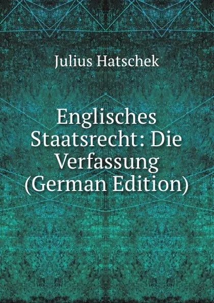 Обложка книги Englisches Staatsrecht: Die Verfassung (German Edition), Julius Hatschek