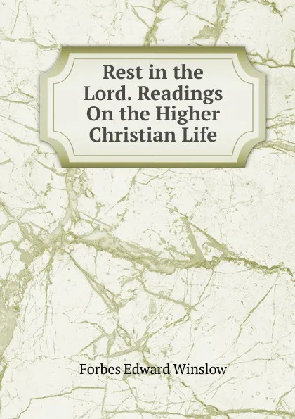 Обложка книги Rest in the Lord. Readings On the Higher Christian Life, Forbes Edward Winslow