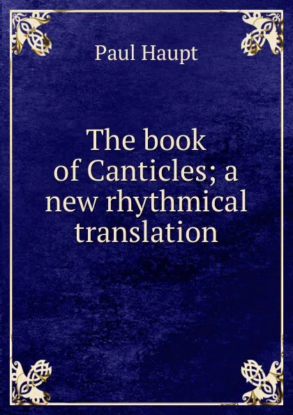 Обложка книги The book of Canticles; a new rhythmical translation, Paul Haupt