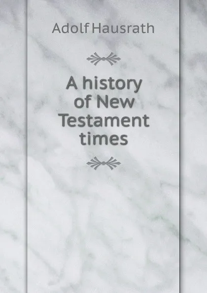 Обложка книги A history of New Testament times, Adolf Hausrath