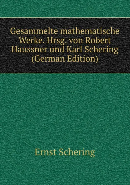 Обложка книги Gesammelte mathematische Werke. Hrsg. von Robert Haussner und Karl Schering (German Edition), Ernst Schering