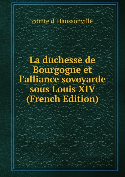 Обложка книги La duchesse de Bourgogne et l.alliance sovoyarde sous Louis XIV (French Edition), comte d' Haussonville