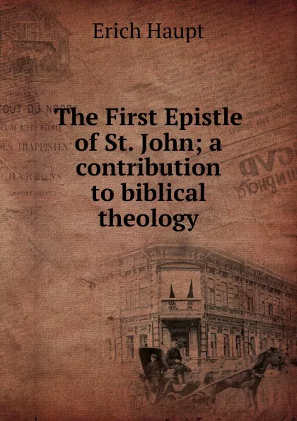 Обложка книги The First Epistle of St. John; a contribution to biblical theology, Erich Haupt