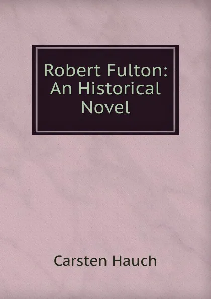 Обложка книги Robert Fulton: An Historical Novel, Carsten Hauch