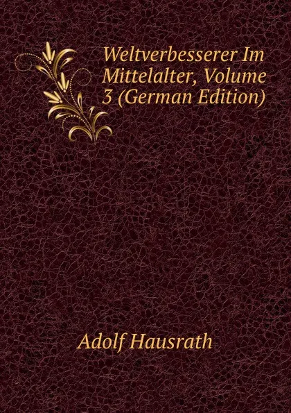 Обложка книги Weltverbesserer Im Mittelalter, Volume 3 (German Edition), Adolf Hausrath