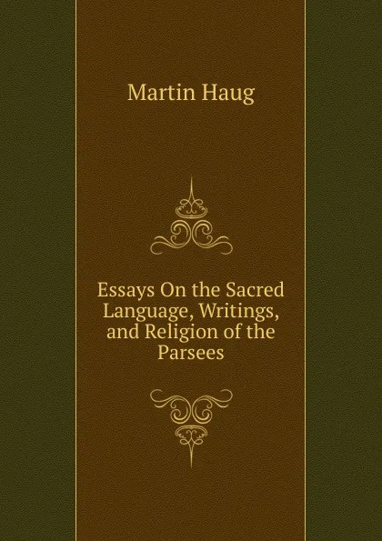 Обложка книги Essays On the Sacred Language, Writings, and Religion of the Parsees, Martin Haug
