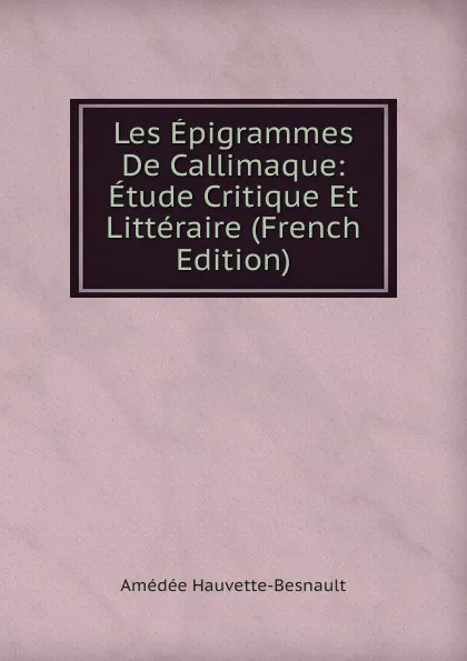 Обложка книги Les Epigrammes De Callimaque: Etude Critique Et Litteraire (French Edition), Amédée Hauvette-Besnault