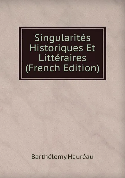 Обложка книги Singularites Historiques Et Litteraires (French Edition), Barthélemy Hauréau