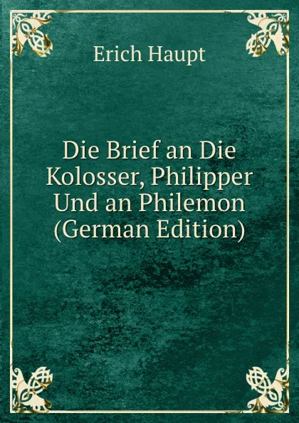 Обложка книги Die Brief an Die Kolosser, Philipper Und an Philemon (German Edition), Erich Haupt