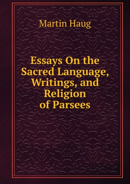 Обложка книги Essays On the Sacred Language, Writings, and Religion of Parsees, Martin Haug