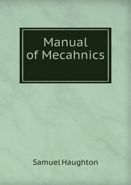 Обложка книги Manual of Mecahnics ., Samuel Haughton