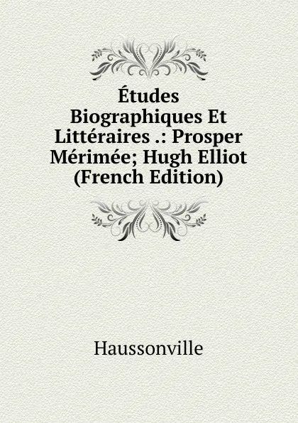 Обложка книги Etudes Biographiques Et Litteraires .: Prosper Merimee; Hugh Elliot (French Edition), Haussonville