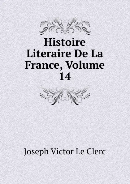 Обложка книги Histoire Literaire De La France, Volume 14, Joseph Victor le Clerc