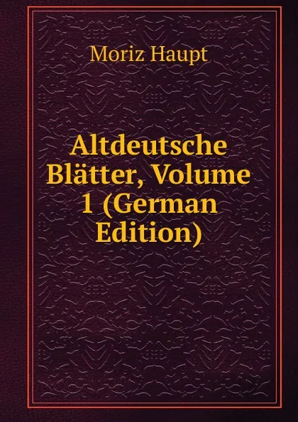 Обложка книги Altdeutsche Blatter, Volume 1 (German Edition), Moriz Haupt