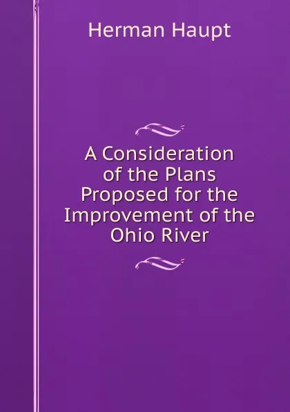 Обложка книги A Consideration of the Plans Proposed for the Improvement of the Ohio River, Herman Haupt