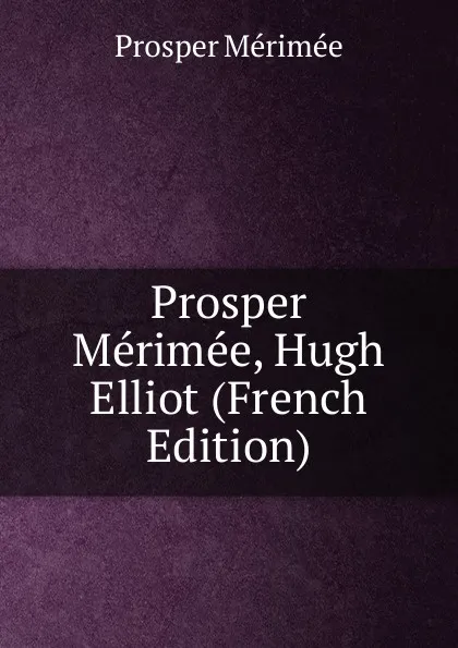 Обложка книги Prosper Merimee, Hugh Elliot (French Edition), Mérimée Prosper