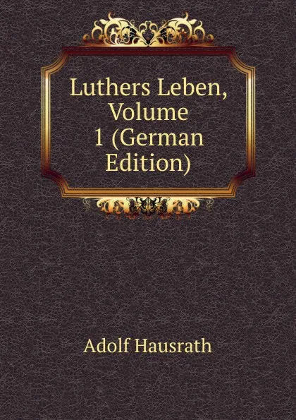 Обложка книги Luthers Leben, Volume 1 (German Edition), Adolf Hausrath