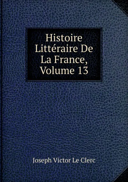 Обложка книги Histoire Litteraire De La France, Volume 13, Joseph Victor le Clerc