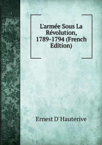 Обложка книги L.armee Sous La Revolution, 1789-1794 (French Edition), Ernest d' Hauterive