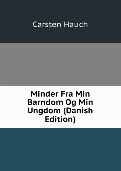 Обложка книги Minder Fra Min Barndom Og Min Ungdom (Danish Edition), Carsten Hauch