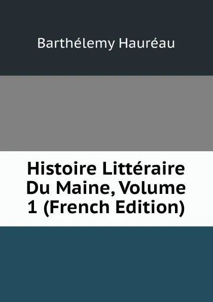 Обложка книги Histoire Litteraire Du Maine, Volume 1 (French Edition), Barthélemy Hauréau