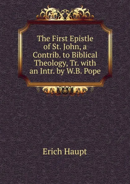 Обложка книги The First Epistle of St. John, a Contrib. to Biblical Theology, Tr. with an Intr. by W.B. Pope, Erich Haupt