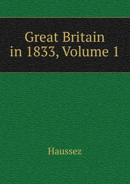 Обложка книги Great Britain in 1833, Volume 1, Haussez