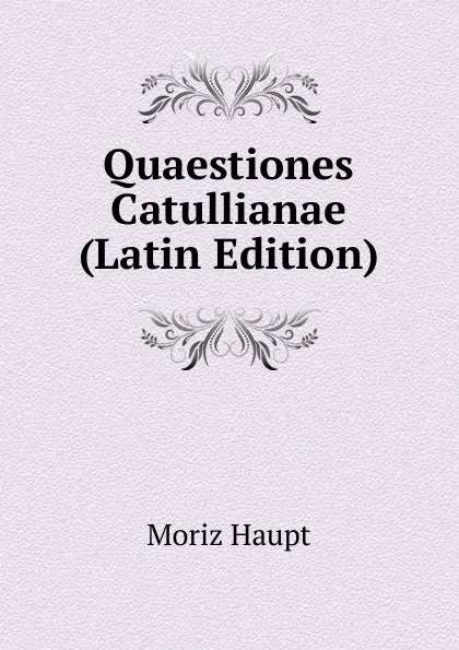 Обложка книги Quaestiones Catullianae (Latin Edition), Moriz Haupt